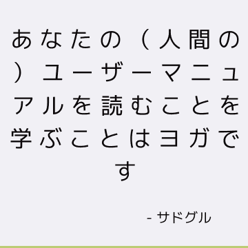 あなたの（人間の）ユーザーマニュアルを読むことを学ぶことはヨガです