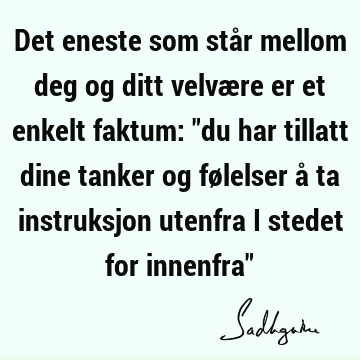 Det eneste som står mellom deg og ditt velvære er et enkelt faktum: "du har tillatt dine tanker og følelser å ta instruksjon utenfra i stedet for innenfra"