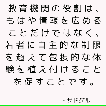 教育機関の役割は、もはや情報を広めることだけではなく、若者に自主的な制限を超えて包摂的な体験を植え付けることを促すことです。