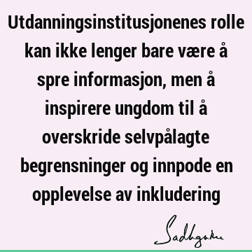 Utdanningsinstitusjonenes rolle kan ikke lenger bare være å spre informasjon, men å inspirere ungdom til å overskride selvpålagte begrensninger og innpode en