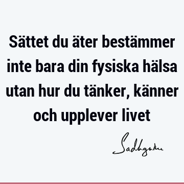 Sättet du äter bestämmer inte bara din fysiska hälsa utan hur du tänker, känner och upplever