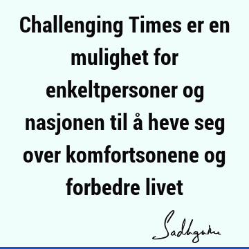 Challenging Times er en mulighet for enkeltpersoner og nasjonen til å heve seg over komfortsonene og forbedre