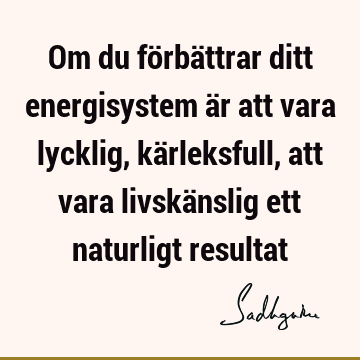 Om du förbättrar ditt energisystem är att vara lycklig, kärleksfull, att vara livskänslig ett naturligt