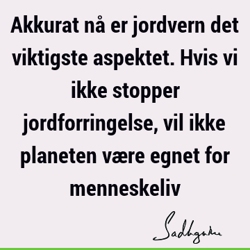 Akkurat nå er jordvern det viktigste aspektet. Hvis vi ikke stopper jordforringelse, vil ikke planeten være egnet for