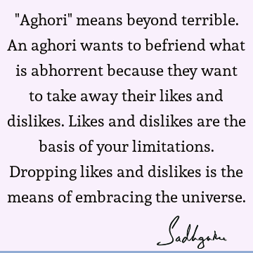 "Aghori" means beyond terrible. An aghori wants to befriend what is abhorrent because they want to take away their likes and dislikes. Likes and dislikes are