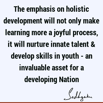 The emphasis on holistic development will not only make learning more a joyful process, it will nurture innate talent & develop skills in youth - an invaluable