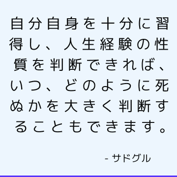 自分自身を十分に習得し、人生経験の性質を判断できれば、いつ、どのように死ぬかを大きく判断することもできます。