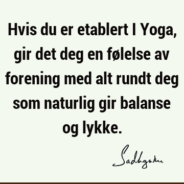 Hvis du er etablert i Yoga, gir det deg en følelse av forening med alt rundt deg som naturlig gir balanse og