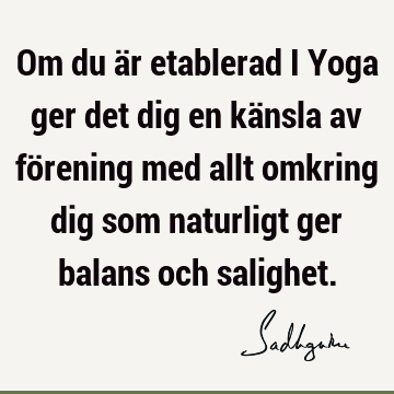 Om du är etablerad i Yoga ger det dig en känsla av förening med allt omkring dig som naturligt ger balans och