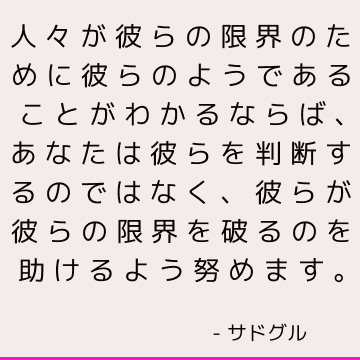 人々が彼らの限界のために彼らのようであることがわかるならば、あなたは彼らを判断するのではなく、彼らが彼らの限界を破るのを助けるよう努めます。