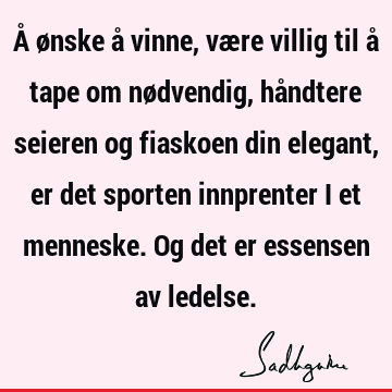 Å ønske å vinne, være villig til å tape om nødvendig, håndtere seieren og fiaskoen din elegant, er det sporten innprenter i et menneske. Og det er essensen av