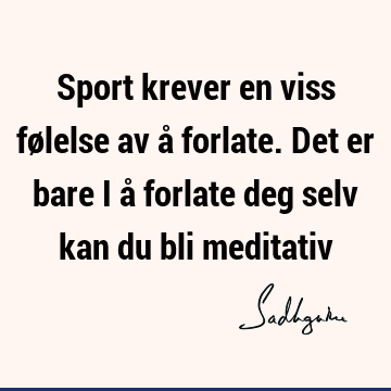 Sport krever en viss følelse av å forlate. Det er bare i å forlate deg selv kan du bli