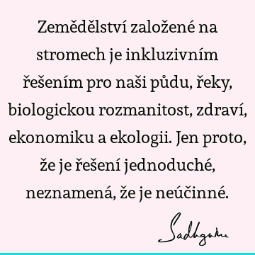 Zemědělství založené na stromech je inkluzivním řešením pro naši půdu, řeky, biologickou rozmanitost, zdraví, ekonomiku a ekologii. Jen proto, že je řešení