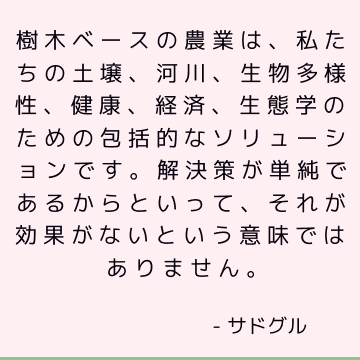 樹木ベースの農業は、私たちの土壌、河川、生物多様性、健康、経済、生態学のための包括的なソリューションです。 解決策が単純であるからといって、それが効果がないという意味ではありません。