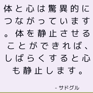 体と心は驚異的につながっています。 体を静止させることができれば、しばらくすると心も静止します。