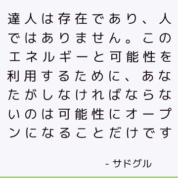 達人は存在であり、人ではありません。 このエネルギーと可能性を利用するために、あなたがしなければならないのは可能性にオープンになることだけです