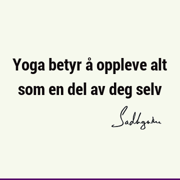 Yoga betyr å oppleve alt som en del av deg