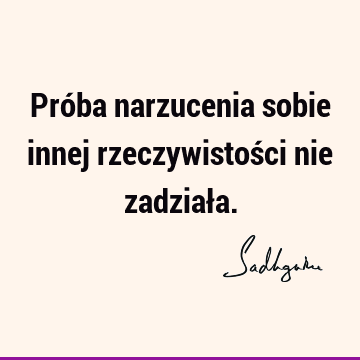 Próba narzucenia sobie innej rzeczywistości nie zadział