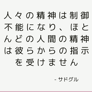 人々の精神は制御不能になり、ほとんどの人間の精神は彼らからの指示を受けません