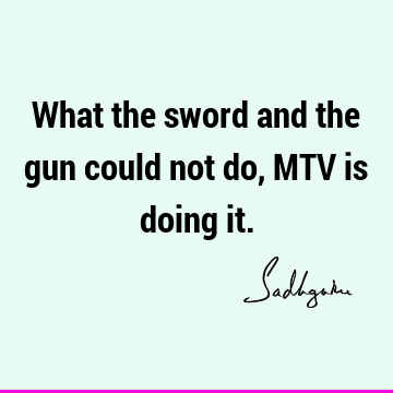 What the sword and the gun could not do, MTV is doing