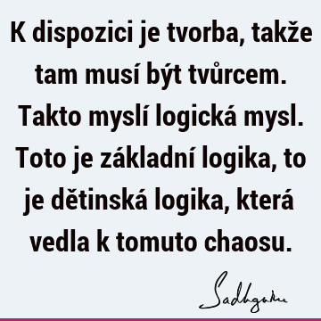 K dispozici je tvorba, takže tam musí být tvůrcem. Takto myslí logická mysl. Toto je základní logika, to je dětinská logika, která vedla k tomuto