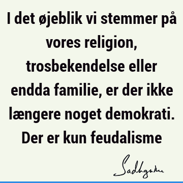 I det øjeblik vi stemmer på vores religion, trosbekendelse eller endda familie, er der ikke længere noget demokrati. Der er kun