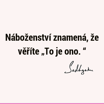 Náboženství znamená, že věříte „To je ono.“