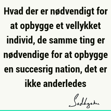 Hvad der er nødvendigt for at opbygge et vellykket individ, de samme ting er nødvendige for at opbygge en succesrig nation, det er ikke