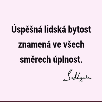 Úspěšná lidská bytost znamená ve všech směrech ú