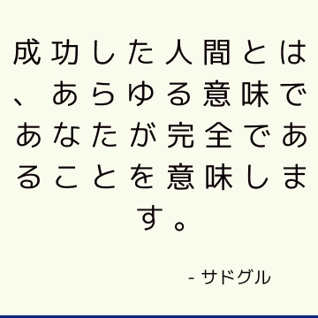 成功した人間とは、あらゆる意味であなたが完全であることを意味します。