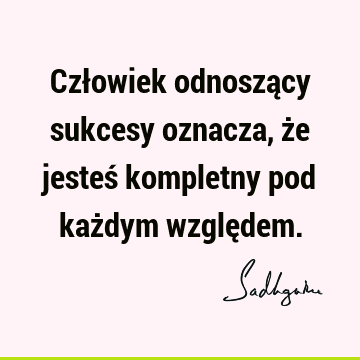 Człowiek odnoszący sukcesy oznacza, że jesteś kompletny pod każdym wzglę