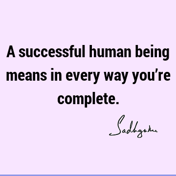 A successful human being means in every way you’re