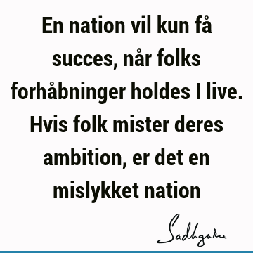 En nation vil kun få succes, når folks forhåbninger holdes i live. Hvis folk mister deres ambition, er det en mislykket