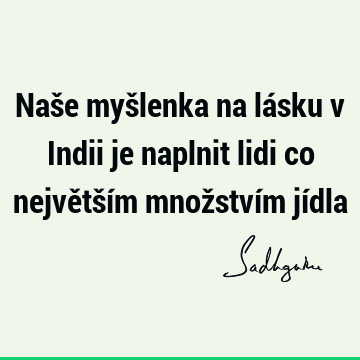 Naše myšlenka na lásku v Indii je naplnit lidi co největším množstvím jí