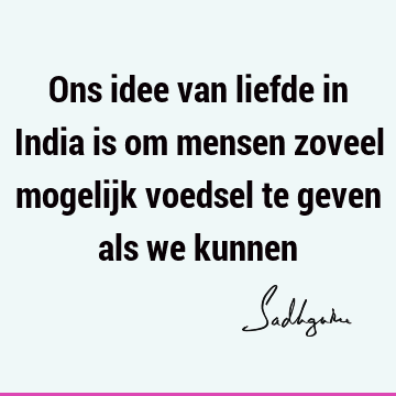 Ons idee van liefde in India is om mensen zoveel mogelijk voedsel te geven als we