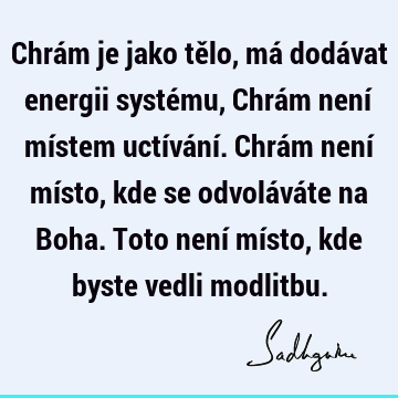 Chrám je jako tělo, má dodávat energii systému, Chrám není místem uctívání. Chrám není místo, kde se odvoláváte na Boha. Toto není místo, kde byste vedli