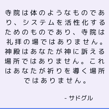 寺院は体のようなものであり、システムを活性化するためのものであり、寺院は礼拝の場ではありません。 神殿はあなたが神に訴える場所ではありません。 これはあなたが祈りを導く場所ではありません。