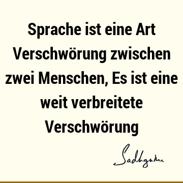 Sprache ist eine Art Verschwörung zwischen zwei Menschen,
 Es ist eine weit verbreitete Verschwö