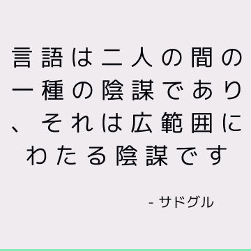 言語は二人の間の一種の陰謀であり、それは広範囲にわたる陰謀です