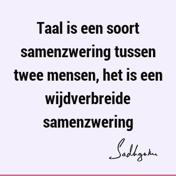 Taal is een soort samenzwering tussen twee mensen, het is een wijdverbreide