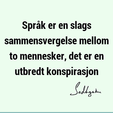 Språk er en slags sammensvergelse mellom to mennesker, det er en utbredt