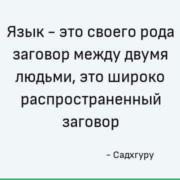 Язык - это своего рода заговор между двумя людьми, это широко распространенный заговор