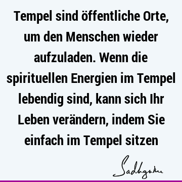 Tempel sind öffentliche Orte, um den Menschen wieder aufzuladen. Wenn die spirituellen Energien im Tempel lebendig sind, kann sich Ihr Leben verändern, indem S