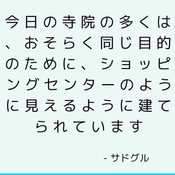 今日の寺院の多くは、おそらく同じ目的のために、ショッピングセンターのように見えるように建てられています