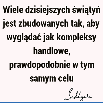 Wiele dzisiejszych świątyń jest zbudowanych tak, aby wyglądać jak kompleksy handlowe, prawdopodobnie w tym samym