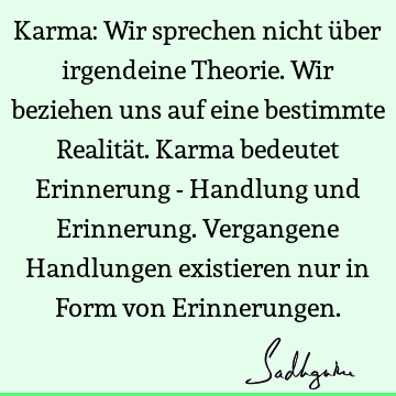 Karma: Wir sprechen nicht über irgendeine Theorie. Wir beziehen uns auf eine bestimmte Realität. Karma bedeutet Erinnerung - Handlung und Erinnerung. V