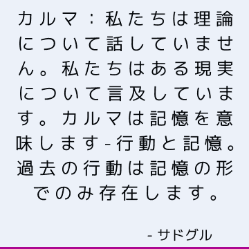 カルマ：私たちは理論について話していません。 私たちはある現実について言及しています。 カルマは記憶を意味します-行動と記憶。 過去の行動は記憶の形でのみ存在します。