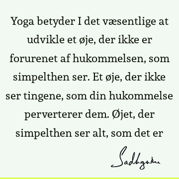 Yoga betyder i det væsentlige at udvikle et øje, der ikke er forurenet af hukommelsen, som simpelthen ser. Et øje, der ikke ser tingene, som din hukommelse