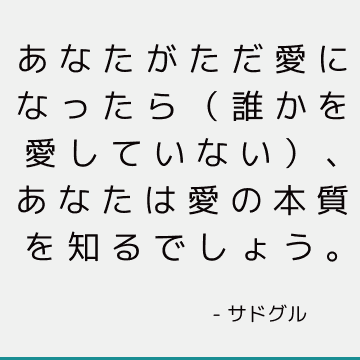 あなたがただ愛になったら（誰かを愛していない）、あなたは愛の本質を知るでしょう。