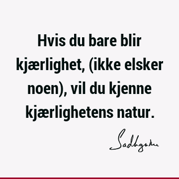 Hvis du bare blir kjærlighet, (ikke elsker noen), vil du kjenne kjærlighetens